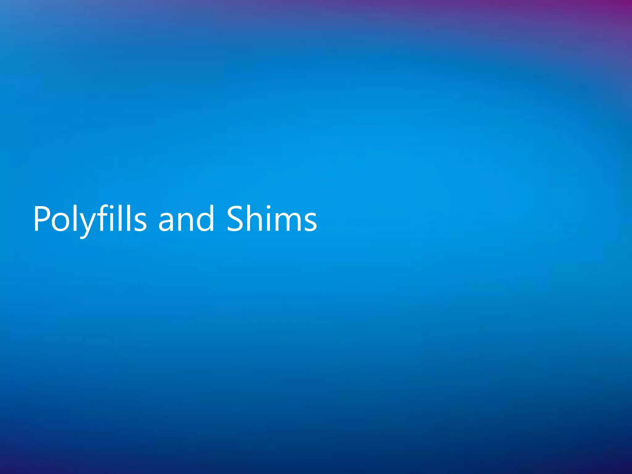 Polyfills and Shims
 