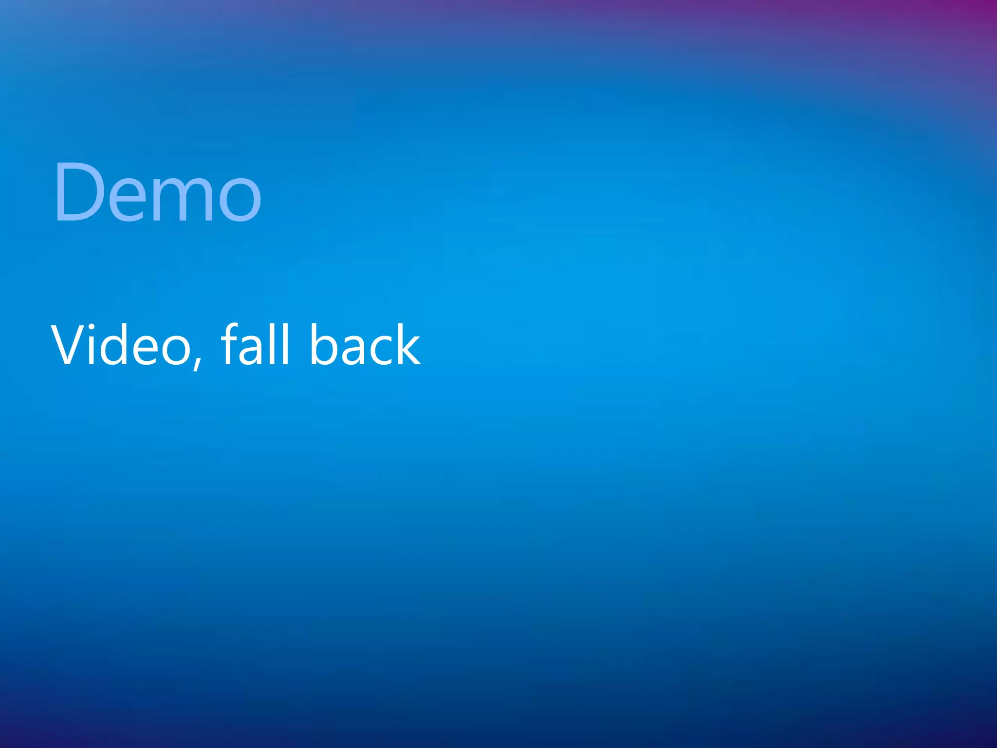 Demo
Video, fall back
 