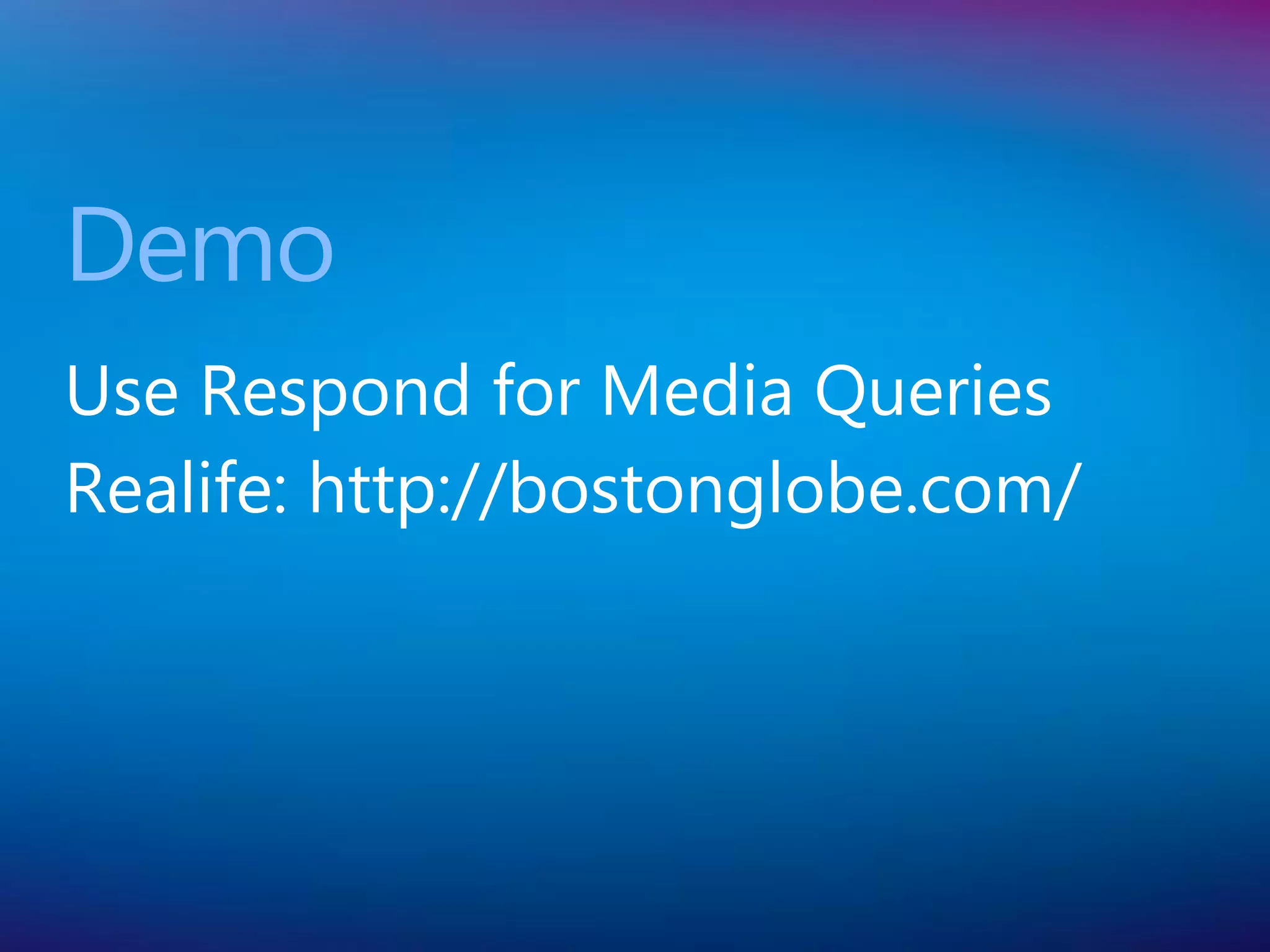 Demo
Use Respond for Media Queries
Realife: http://bostonglobe.com/
 