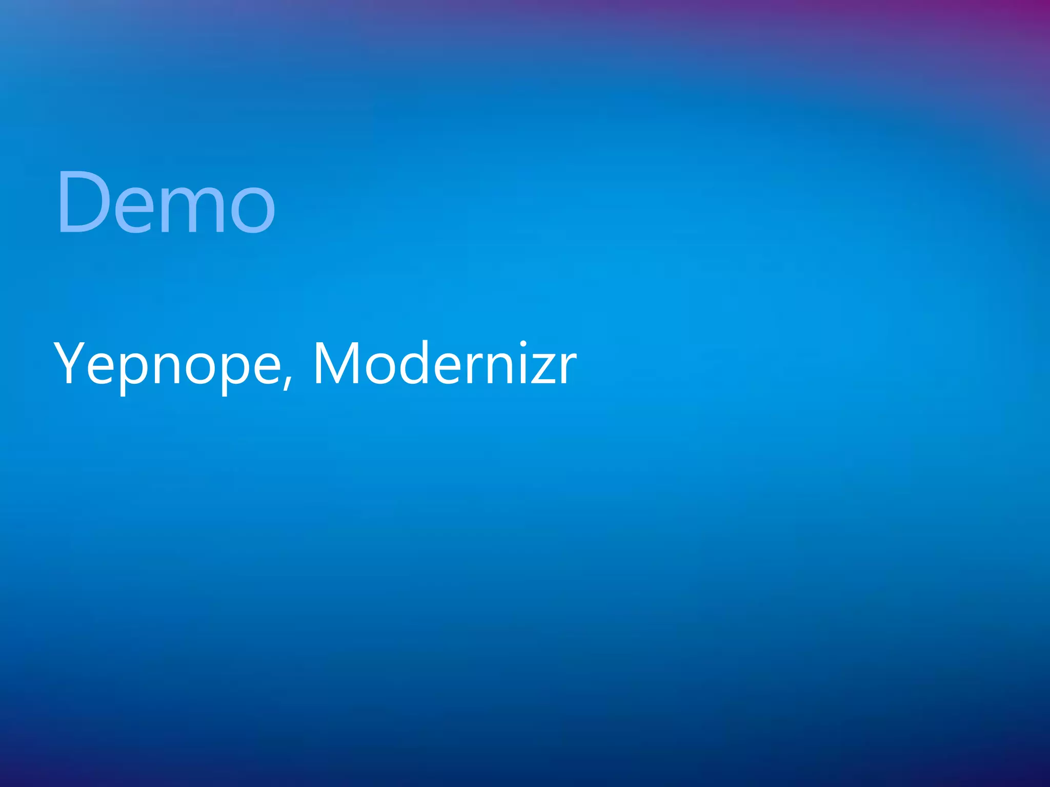 Demo
Yepnope, Modernizr
 