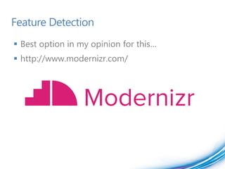 Feature Detection
 Best option in my opinion for this…
 http://www.modernizr.com/
 