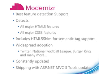  Best feature detection Support
 Detects:
   All major HTML5 features
   All major CSS3 features
 Includes HTML5Shim for semantic tag support
 Widespread adoption
   Twitter, National Football League, Burger King,
    and many more…
 Constantly updated
 Shipping with ASP.NET MVC 3 Tools update
 