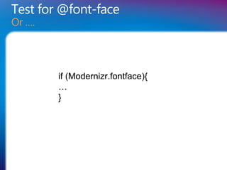 Test for @font-face
Or ….




        if (Modernizr.fontface){
        …
        }
 