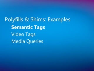 Polyfills & Shims: Examples
  Semantic Tags
  Video Tags
  Media Queries
 