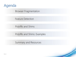 Agenda
         Browser Fragmentation


         Feature Detection


         Polyfills and Shims


         Polyfills and Shims: Examples


         Summary and Resources



PAGE 3
 