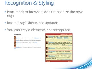 Recognition & Styling
 Non-modern browsers don’t recognize the new
  tags
 Internal stylesheets not updated
 You can’t style elements not recognized
 