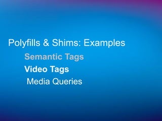 Polyfills & Shims: Examples
   Semantic Tags
   Video Tags
   Media Queries
 