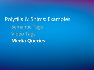 Polyfills & Shims: Examples
  Semantic Tags
  Video Tags
  Media Queries
 