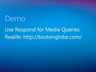 Demo
Use Respond for Media Queries
Realife: http://bostonglobe.com/
 
