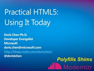 Practical HTML5:
Using It Today
Doris Chen Ph.D.
Developer Evangelist
Microsoft
doris.chen@microsoft.com
http://blogs.msdn.com/dorischen/
@doristchen
 