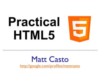Practical
 HTML5
        Matt Casto
  http://google.com/proﬁles/mattcasto
 