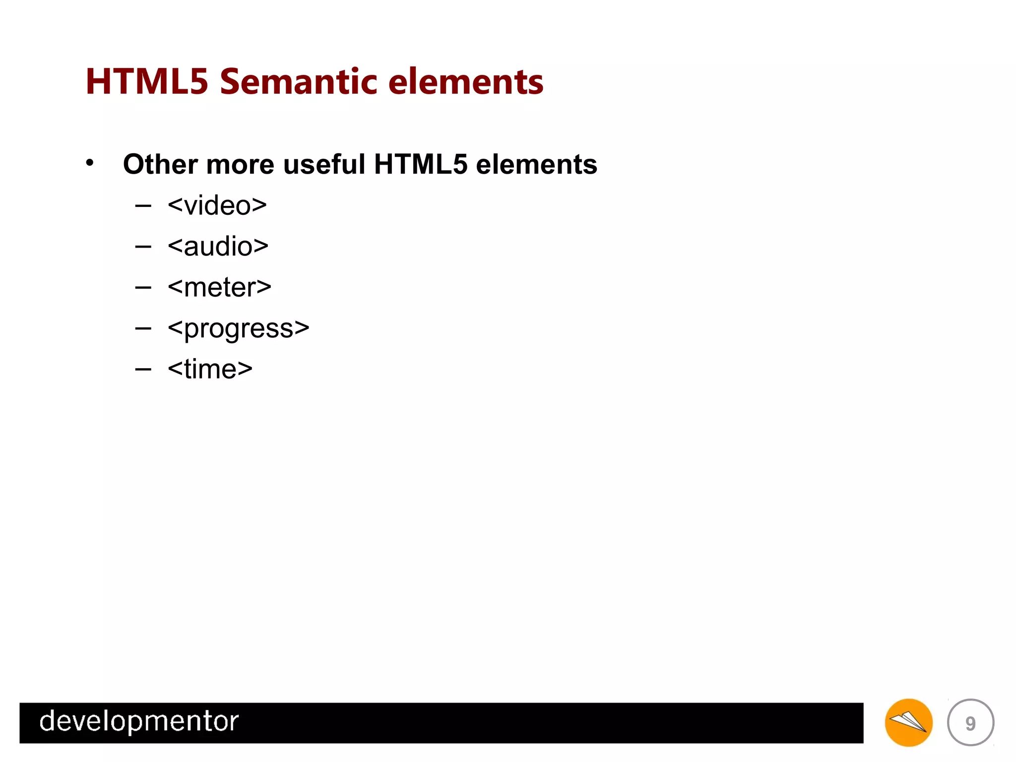 HTML5 Semantic elements
• Other more useful HTML5 elements
– <video>
– <audio>
– <meter>
– <progress>
– <time>

9

 