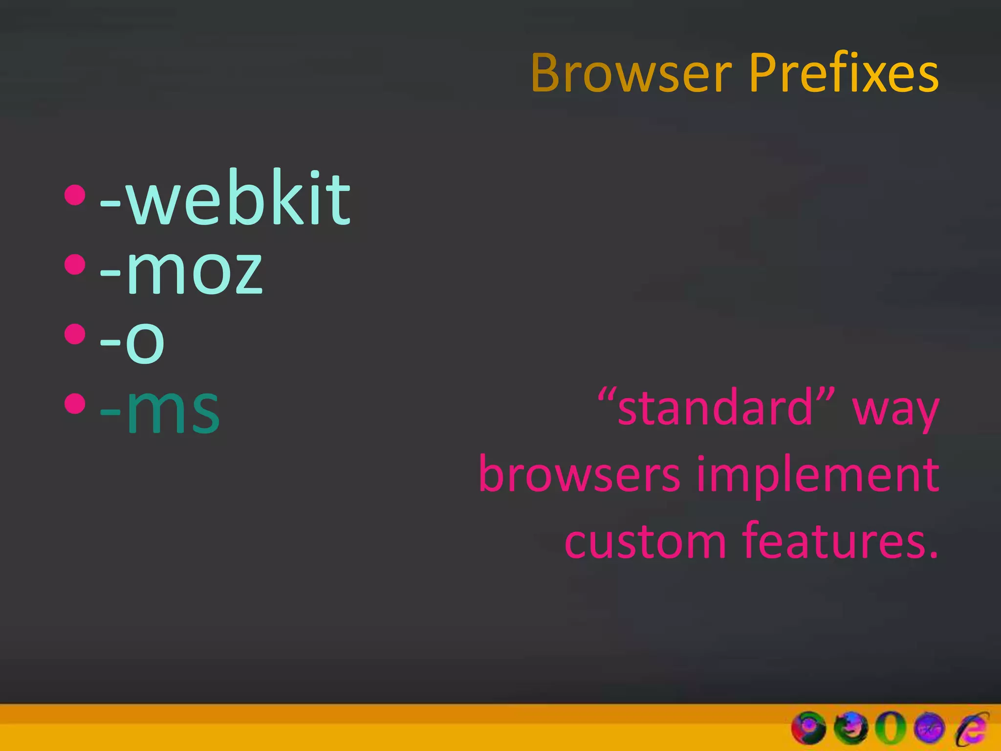 •-webkit
•-moz
•-o
•-ms “standard” way
browsers implement
custom features.
 
