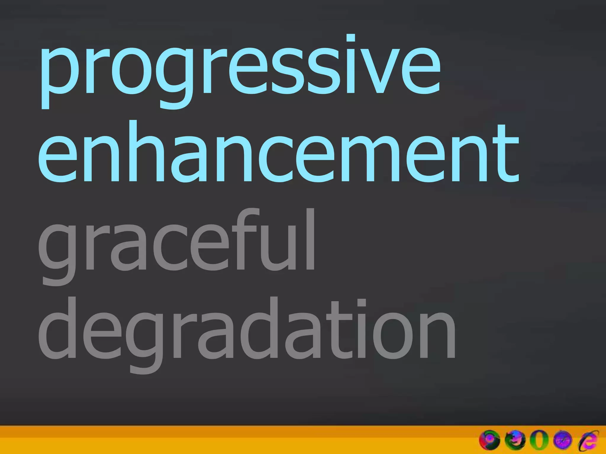 progressive
enhancement
graceful
degradation
 