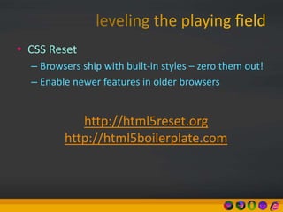 • CSS Reset
– Browsers ship with built-in styles – zero them out!
– Enable newer features in older browsers
http://html5reset.org
http://html5boilerplate.com
 