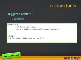 • Biggest Problem?
– Licensing!
@font-face {
font-family: Delicious;
src: url('Delicious-Roman.otf') format(“opentype”);
}
//Usage
h3 { font-family: Delicious, sans-serif; }
 