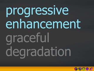 progressive
enhancement
graceful
degradation
 