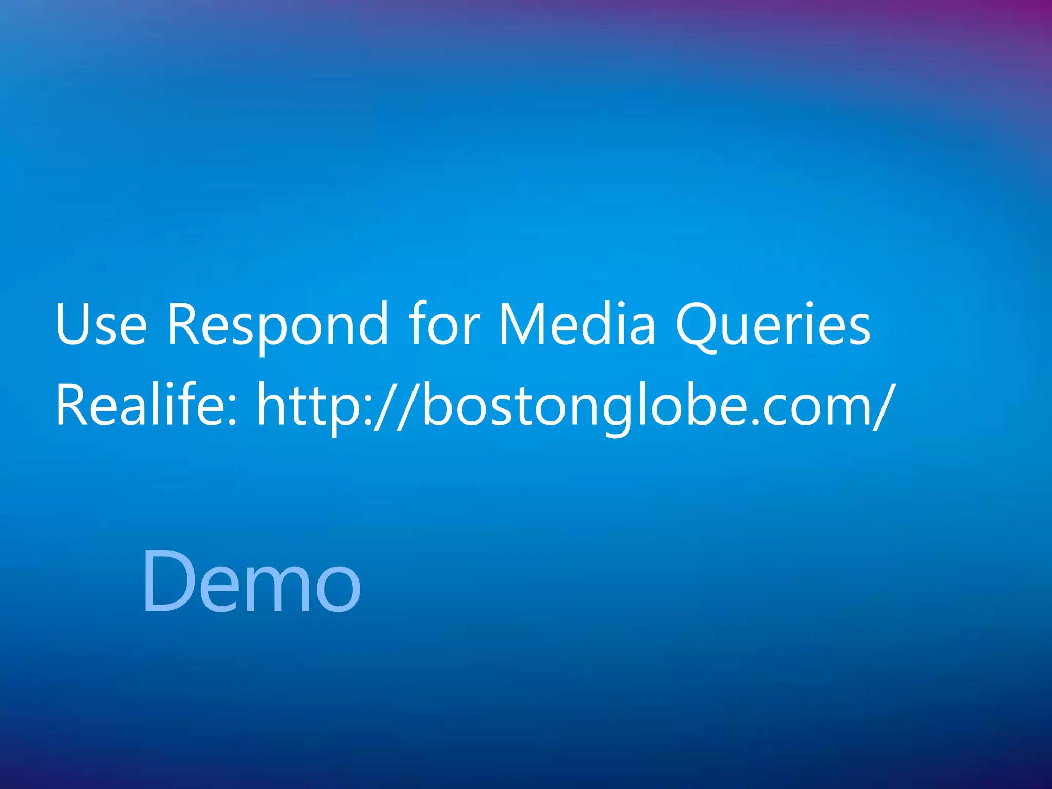 Use Respond for Media Queries
Realife: http://bostonglobe.com/


   Demo
 