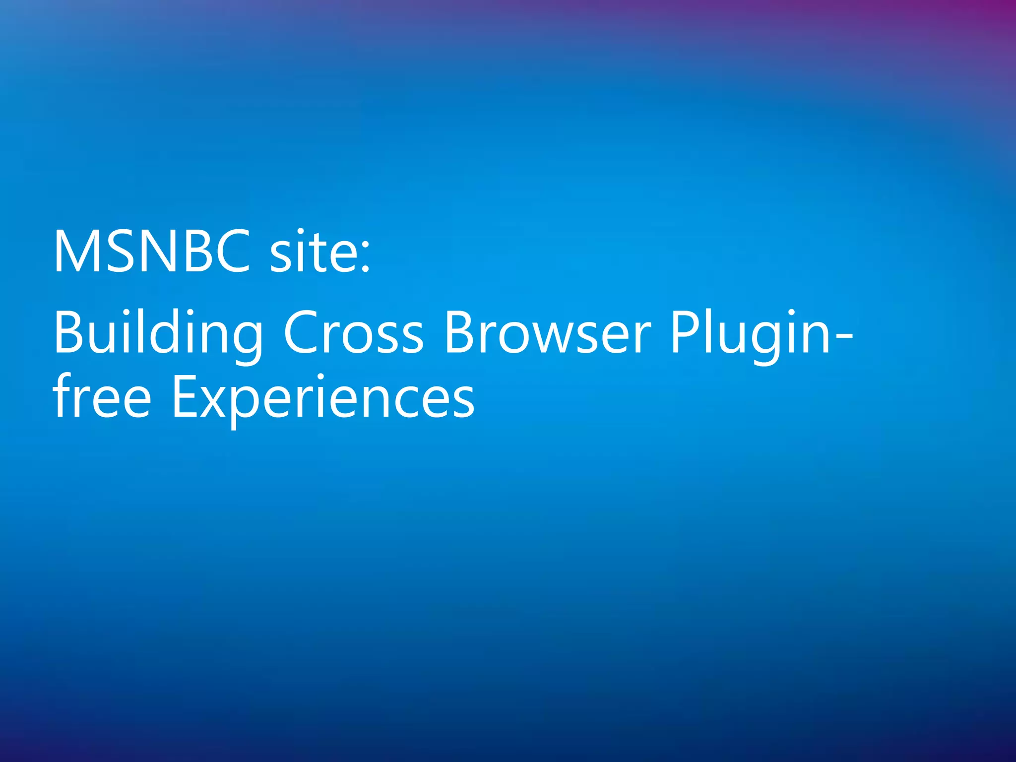 MSNBC site:
Building Cross Browser Plugin-
free Experiences
 