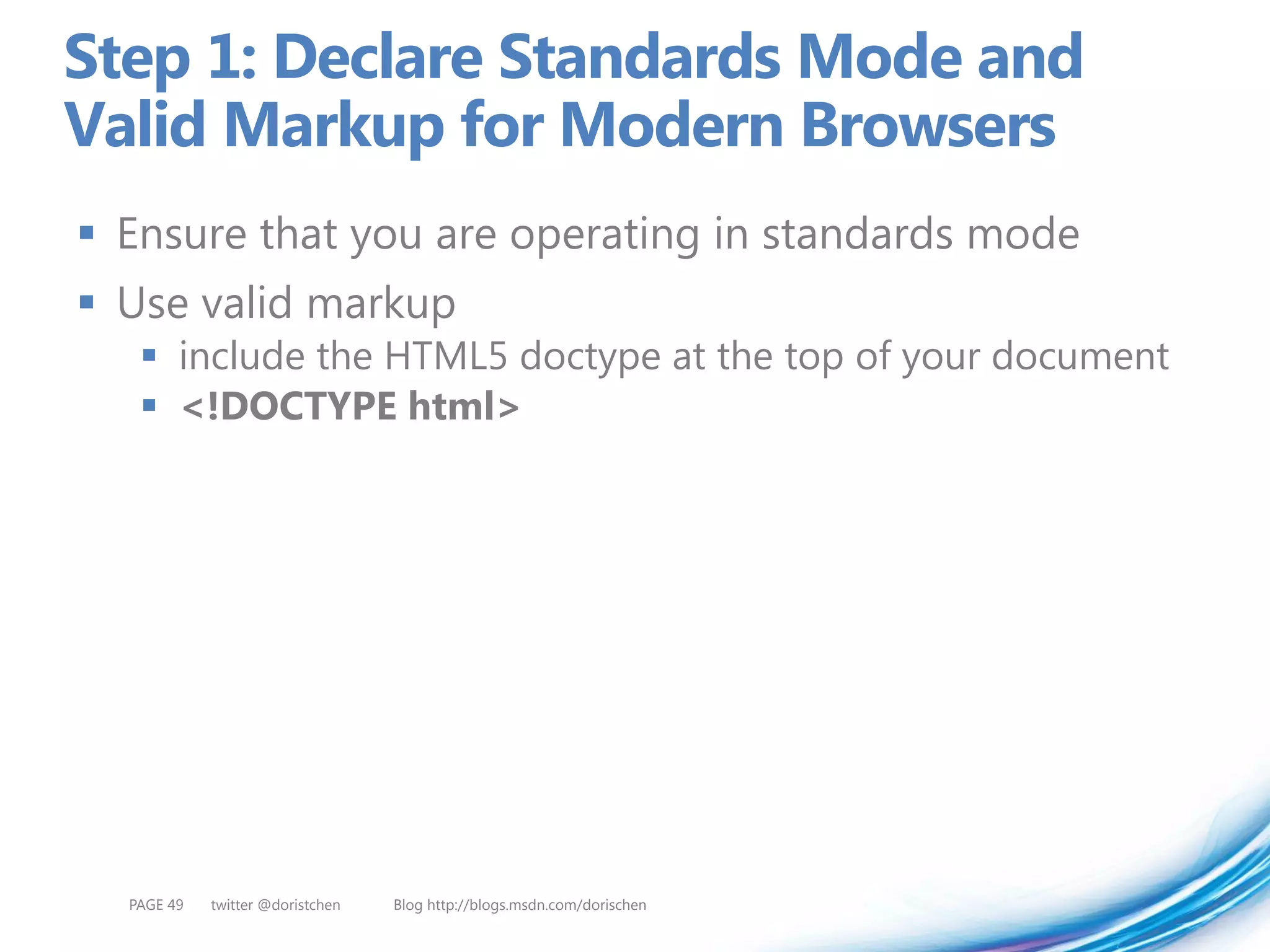 Step 1: Declare Standards Mode and
Valid Markup for Modern Browsers
 Ensure that you are operating in standards mode
 Use valid markup
    include the HTML5 doctype at the top of your document
    <!DOCTYPE html>




  PAGE 49   twitter @doristchen   Blog http://blogs.msdn.com/dorischen
 
