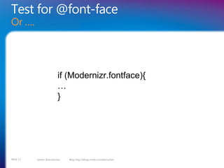 Test for @font-face
Or ….




                          if (Modernizr.fontface){
                          …
                          }




PAGE 17   twitter @doristchen   Blog http://blogs.msdn.com/dorischen
 