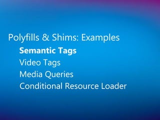 Polyfills & Shims: Examples
  Semantic Tags
  Video Tags
  Media Queries
  Conditional Resource Loader
 