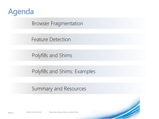 Agenda
               Browser Fragmentation


               Feature Detection


               Polyfills and Shims


               Polyfills and Shims: Examples


               Summary and Resources



PAGE 3   twitter @doristchen   Blog http://blogs.msdn.com/dorischen
 