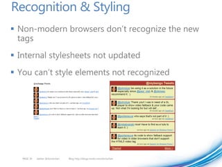 Recognition & Styling
 Non-modern browsers don’t recognize the new
  tags
 Internal stylesheets not updated
 You can’t style elements not recognized




   PAGE 30   twitter @doristchen   Blog http://blogs.msdn.com/dorischen
 