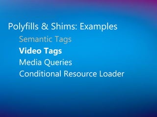 Polyfills & Shims: Examples
  Semantic Tags
  Video Tags
  Media Queries
  Conditional Resource Loader
 