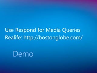 Use Respond for Media Queries
Realife: http://bostonglobe.com/


   Demo
 