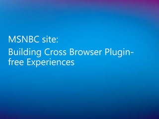 MSNBC site:
Building Cross Browser Plugin-
free Experiences
 