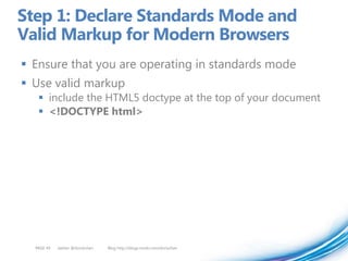 Step 1: Declare Standards Mode and
Valid Markup for Modern Browsers
 Ensure that you are operating in standards mode
 Use valid markup
    include the HTML5 doctype at the top of your document
    <!DOCTYPE html>




  PAGE 49   twitter @doristchen   Blog http://blogs.msdn.com/dorischen
 