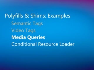 Polyfills & Shims: Examples
  Semantic Tags
  Video Tags
  Media Queries
  Conditional Resource Loader
 