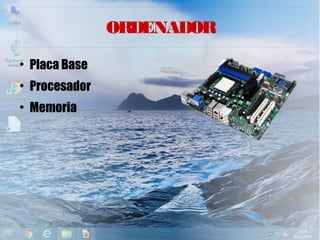ORDENADOR
●
Placa Base
●
Procesador
●
Memoria