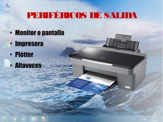 PERIFÉRICOS DE SALIDA
●
Monitor o pantalla
●
Impresora
●
Plótter
●
Altavoces