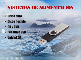 SISTEMAS DE ALIMENTACIÓN
●
Disco duro
●
Disco flexible
●
CD y DVD
●
Pen Drive USB
●
Unidad ZIP
