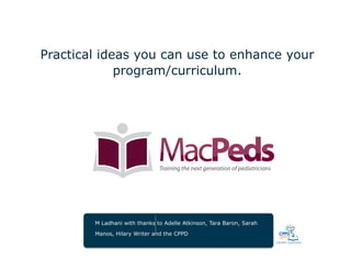 Practical ideas you can use to enhance your 
program/curriculum. 
M Ladhani with thanks to Adelle Atkinson, Tara Baron, Sarah 
Manos, Hilary Writer and the CPPD 
 