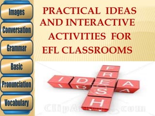 PRACTICAL IDEAS
AND INTERACTIVE
ACTIVITIES FOR
EFL CLASSROOMS
 