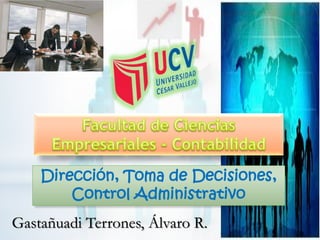 Dirección, Toma de Decisiones,
Control Administrativo
Gastañuadi Terrones, Álvaro R.
 