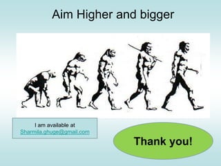Aim Higher and bigger
THANK YOU
Thank you!
I am available at
Sharmila.ghuge@gmail.com
 