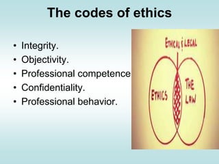 The codes of ethics
• Integrity.
• Objectivity.
• Professional competence.
• Confidentiality.
• Professional behavior.
 