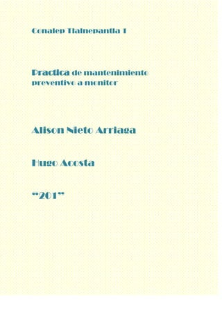 Conalep Tlalnepantla 1
Practica de mantenimiento
preventivo a monitor
Alison Nieto Arriaga
Hugo Acosta
“201”
 