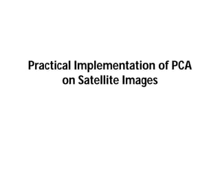 Practical Implementation of PCA
       on Satellite Images
 
