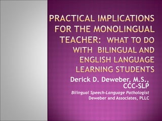 Derick D. Deweber, M.S.,
CCC-SLP
Bilingual Speech-Language Pathologist
Deweber and Associates, PLLC
 