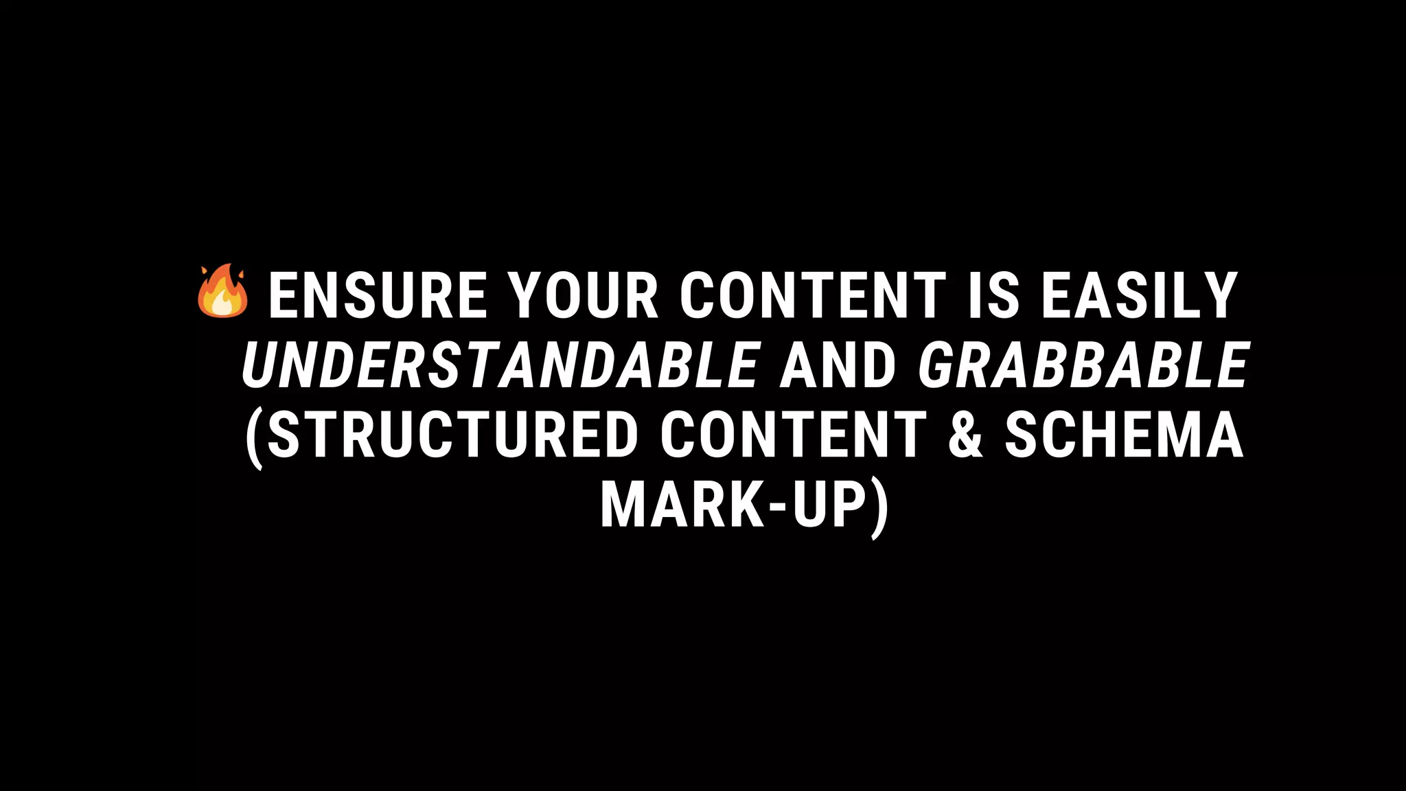 ENSURE YOUR CONTENT IS EASILY
UNDERSTANDABLE AND GRABBABLE
(STRUCTURED CONTENT & SCHEMA
MARK-UP)
 