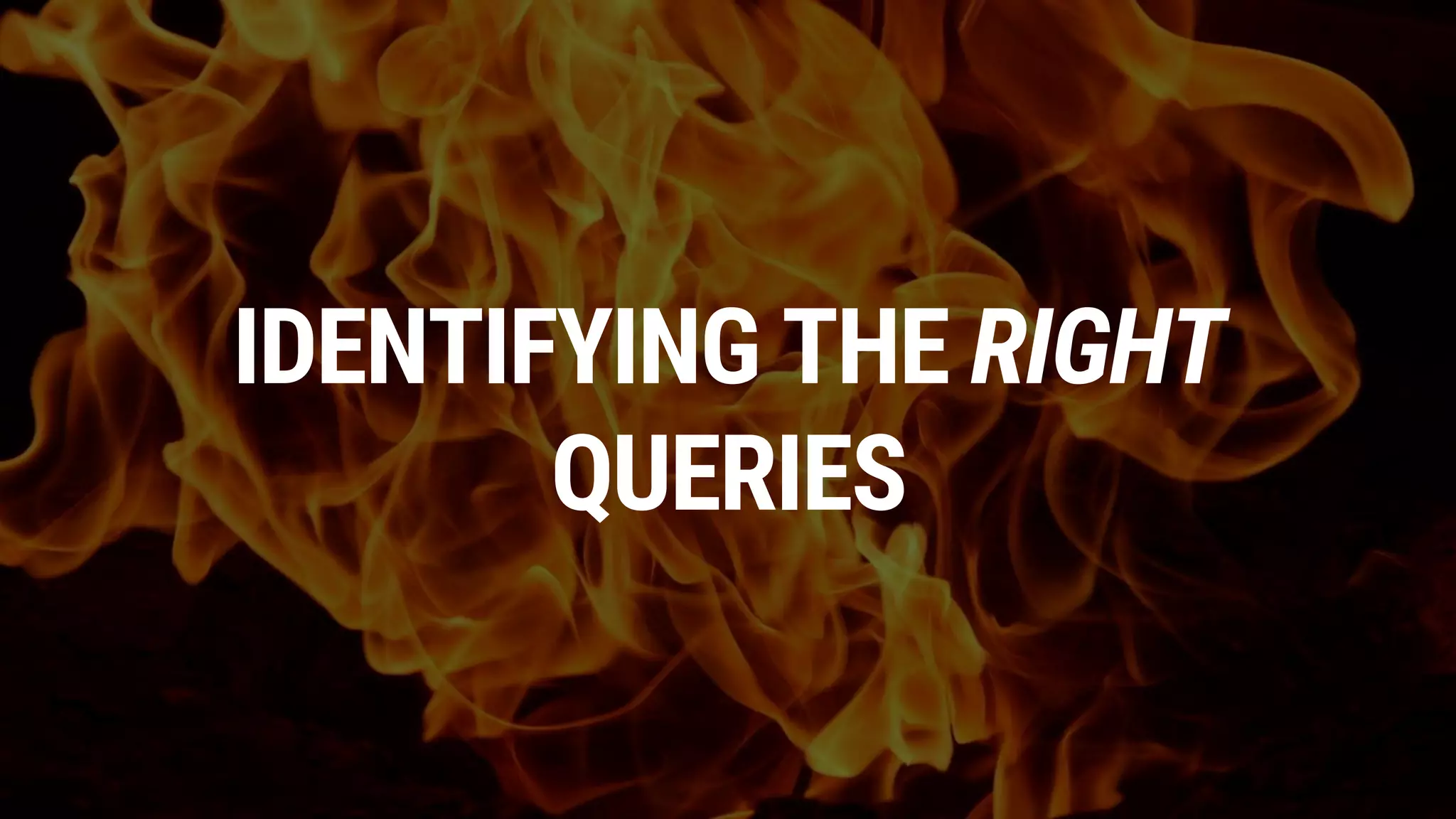 IDENTIFYING THE RIGHT
QUERIES
 