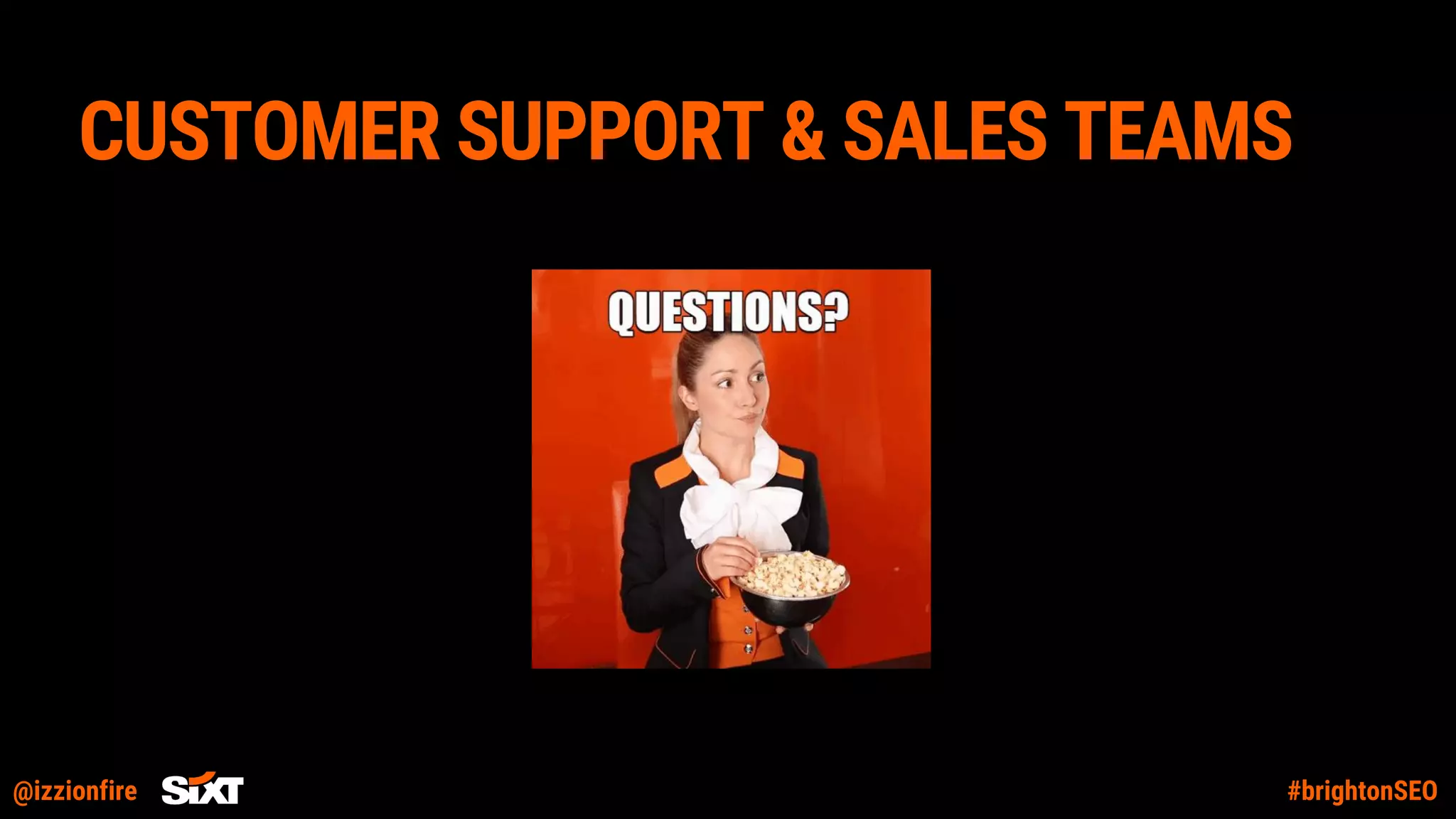 @izzionfire #brightonSEO
CUSTOMER SUPPORT & SALES TEAMS
 