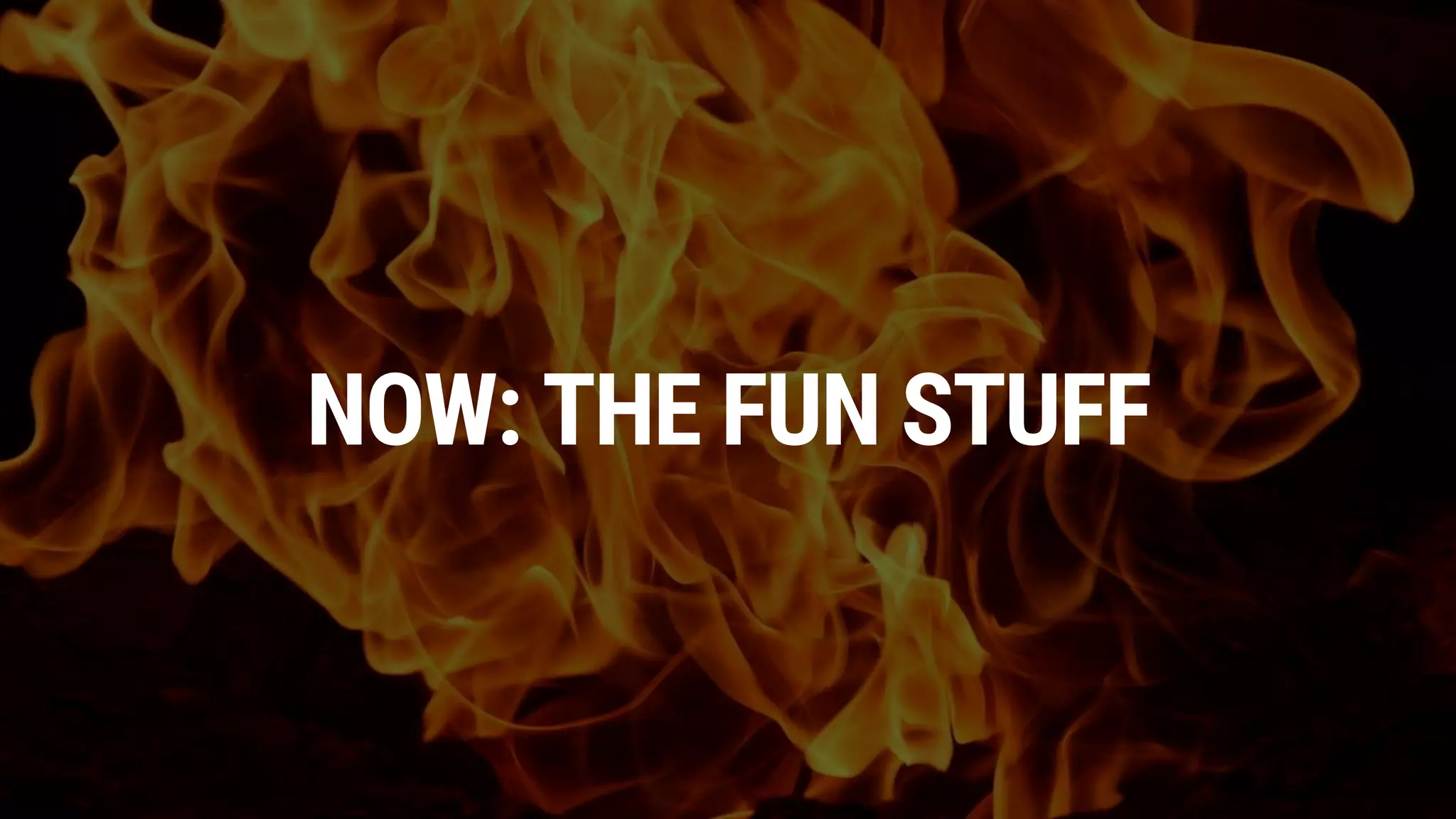 NOW: THE FUN STUFF
 