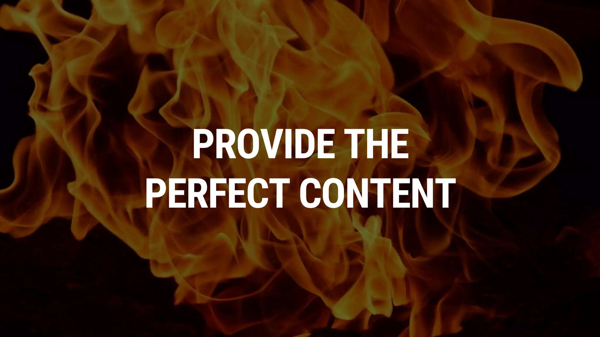 PROVIDE THE
PERFECT CONTENT
 