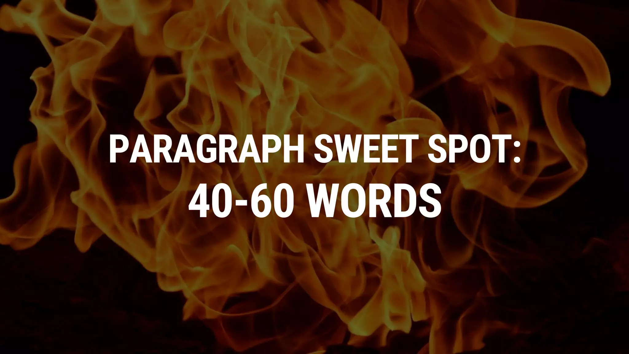PARAGRAPH SWEET SPOT:
40-60 WORDS
 